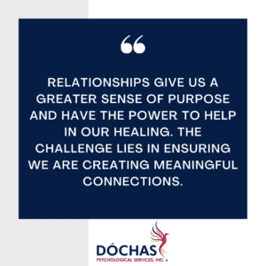 "Relationships give us a greater sense of purpose and have the power to help in olur healing. The challenge lies in ensuring we are creating meaningful connections." Dochas Psychological Services blog quote