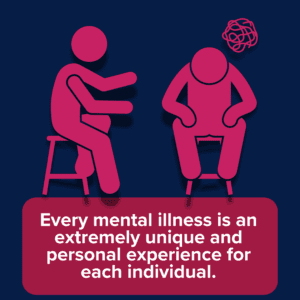 Every mental illness is a unique experience for each individual.